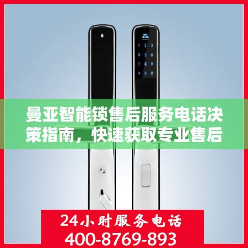 曼亚智能锁售后服务电话决策指南，快速获取专业售后支持联系方式！