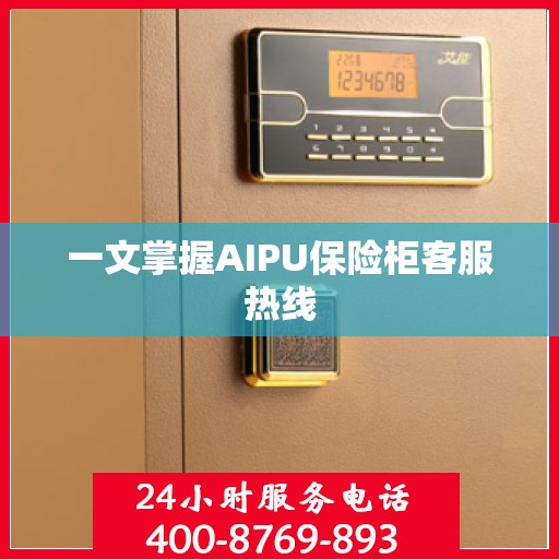 一文掌握AIPU保险柜客服热线