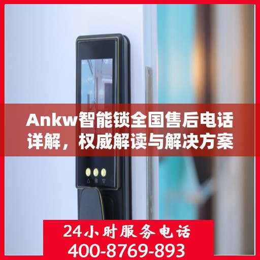Ankw智能锁全国售后电话详解，权威解读与解决方案