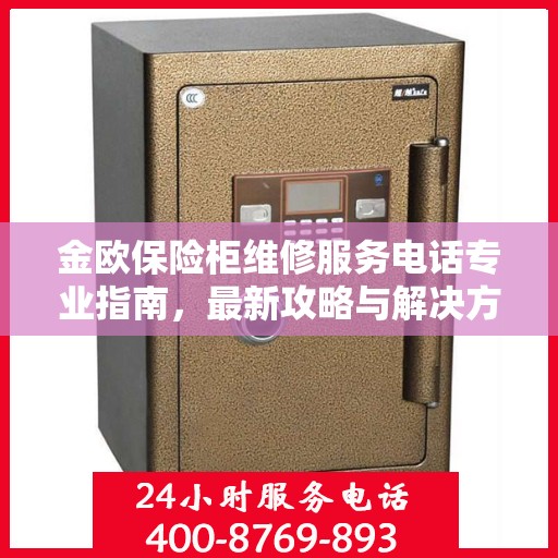 金欧保险柜维修服务电话专业指南，最新攻略与解决方案