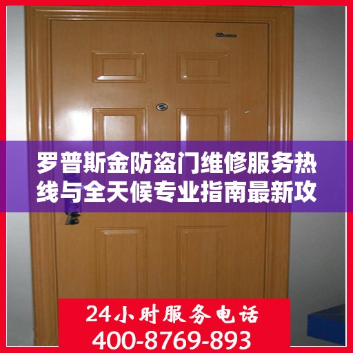 罗普斯金防盗门维修服务热线与全天候专业指南最新攻略