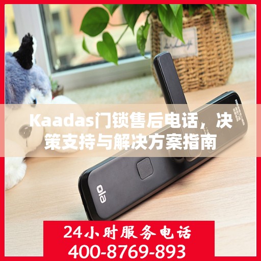 Kaadas门锁售后电话，决策支持与解决方案指南