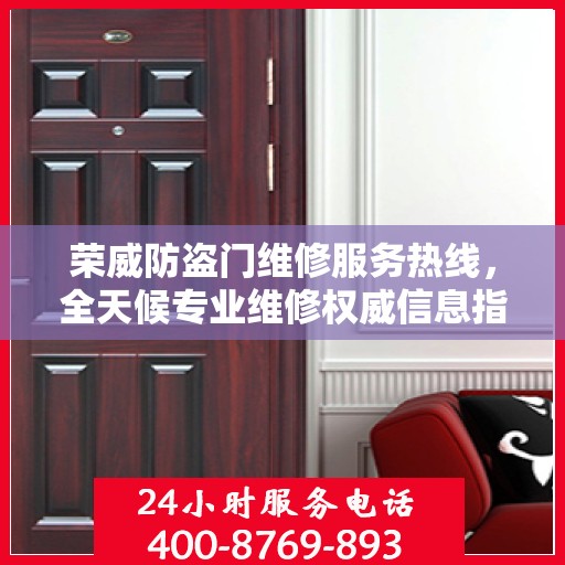 荣威防盗门维修服务热线，全天候专业维修权威信息指南