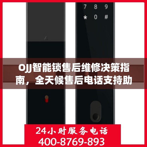 OJJ智能锁售后维修决策指南，全天候售后电话支持助你无忧解锁问题