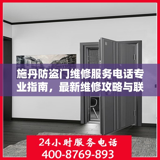 施丹防盗门维修服务电话专业指南，最新维修攻略与联系电话