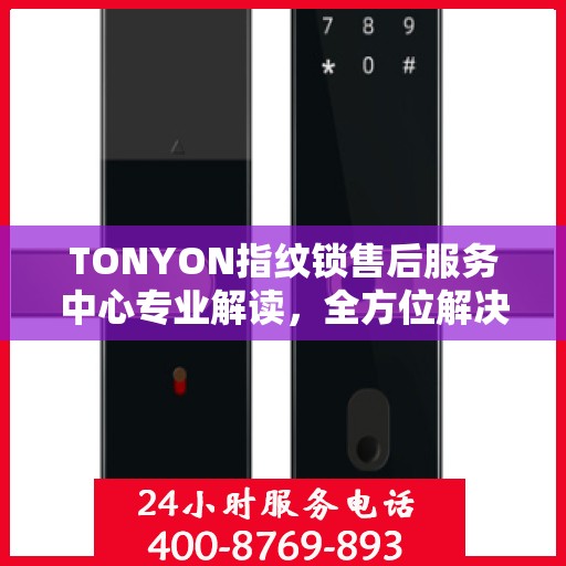 TONYON指纹锁售后服务中心专业解读，全方位解决您的锁具问题