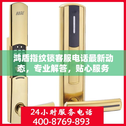 鸿盾指纹锁客服电话最新动态，专业解答，贴心服务
