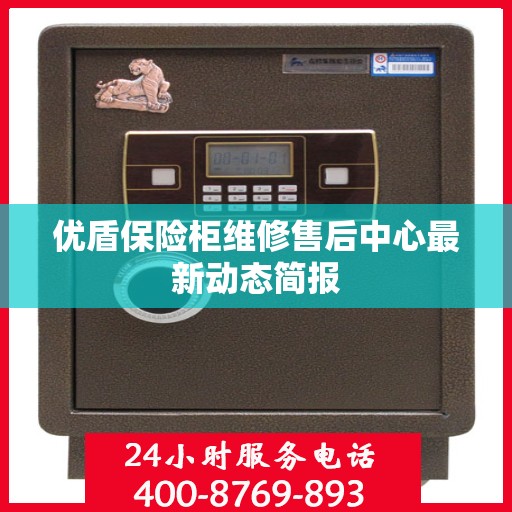 优盾保险柜维修售后中心最新动态简报