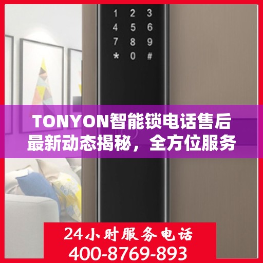 TONYON智能锁电话售后最新动态揭秘，全方位服务升级，客户体验再升级！