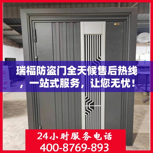 瑞福防盗门全天候售后热线，一站式服务，让您无忧！