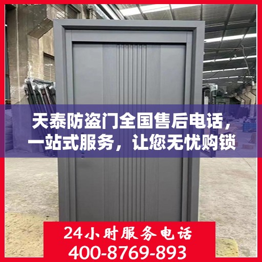天泰防盗门全国售后电话，一站式服务，让您无忧购锁！