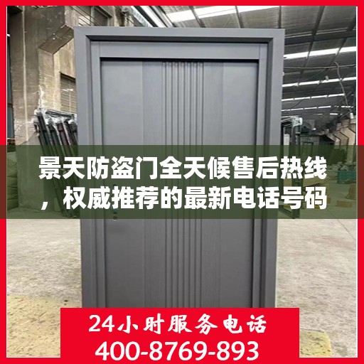 景天防盗门全天候售后热线，权威推荐的最新电话号码