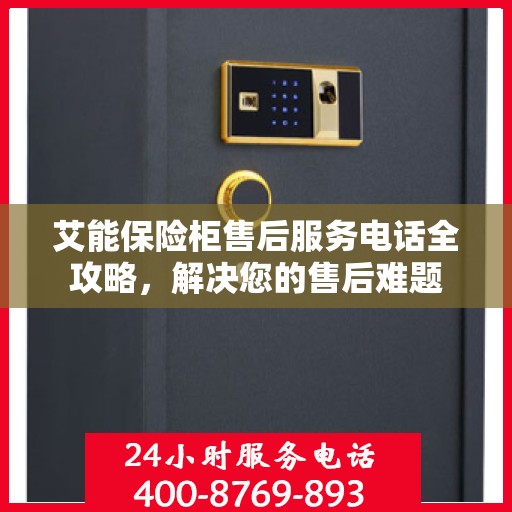 艾能保险柜售后服务电话全攻略，解决您的售后难题