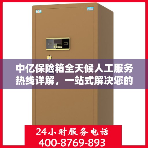 中亿保险箱全天候人工服务热线详解，一站式解决您的所有疑问