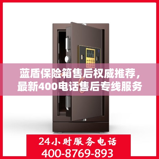 蓝盾保险箱售后权威推荐，最新400电话售后专线服务开启