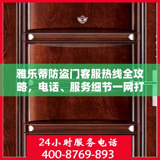 雅乐蒂防盗门客服热线全攻略，电话、服务细节一网打尽