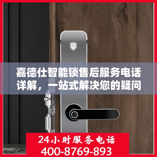 嘉德仕智能锁售后服务电话详解，一站式解决您的疑问