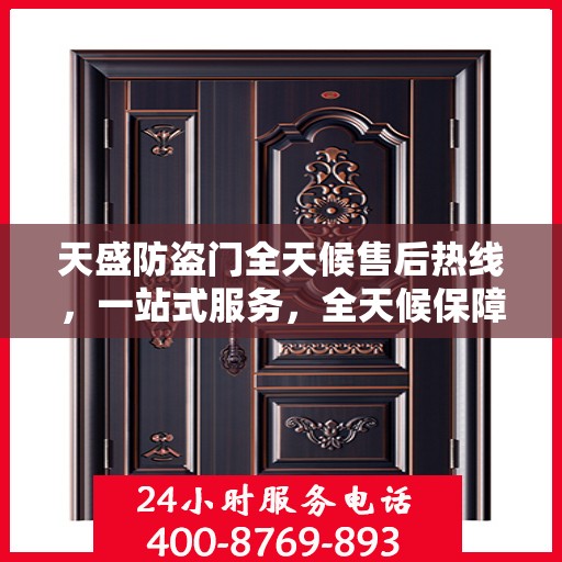 天盛防盗门全天候售后热线，一站式服务，全天候保障