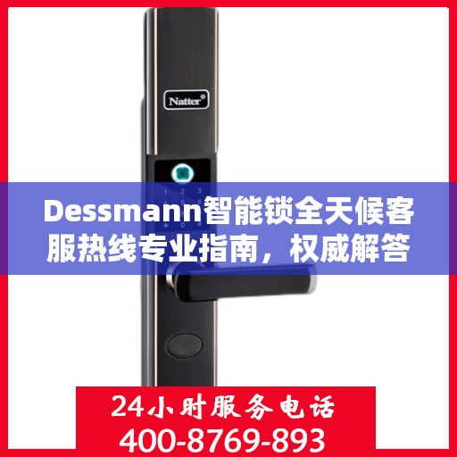 Dessmann智能锁全天候客服热线专业指南，权威解答，随时为您服务