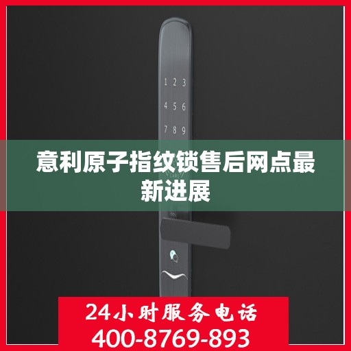意利原子指纹锁售后网点最新进展