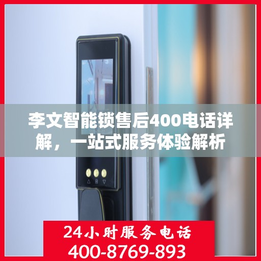 李文智能锁售后400电话详解，一站式服务体验解析