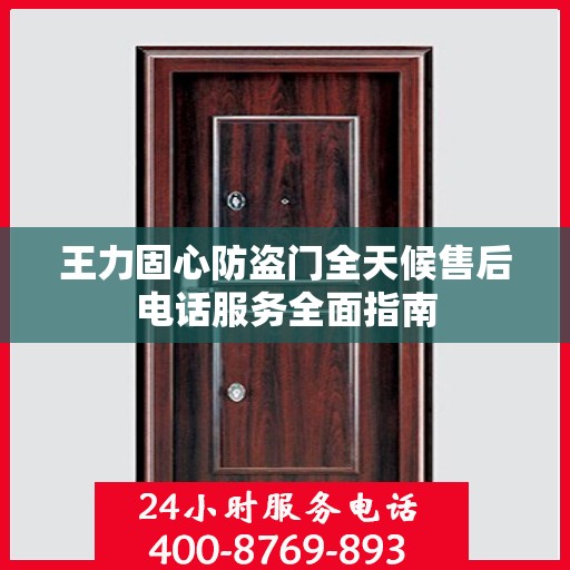 王力固心防盗门全天候售后电话服务全面指南