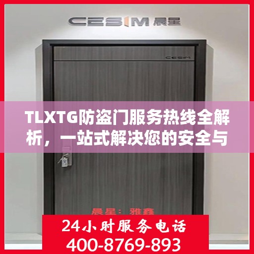 TLXTG防盗门服务热线全解析，一站式解决您的安全与售后问题