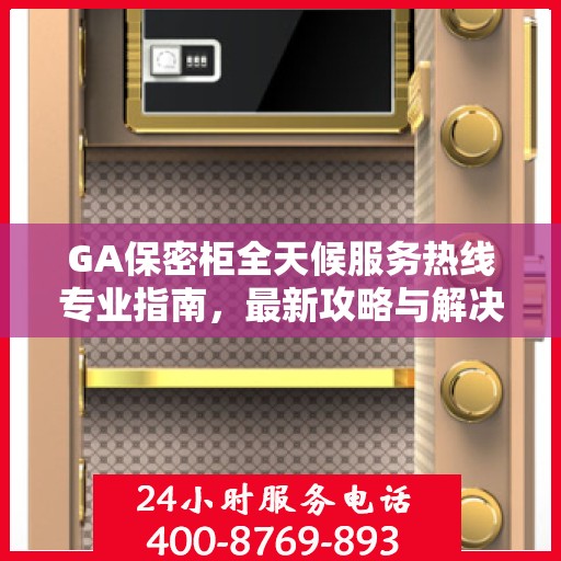 GA保密柜全天候服务热线专业指南，最新攻略与解决方案