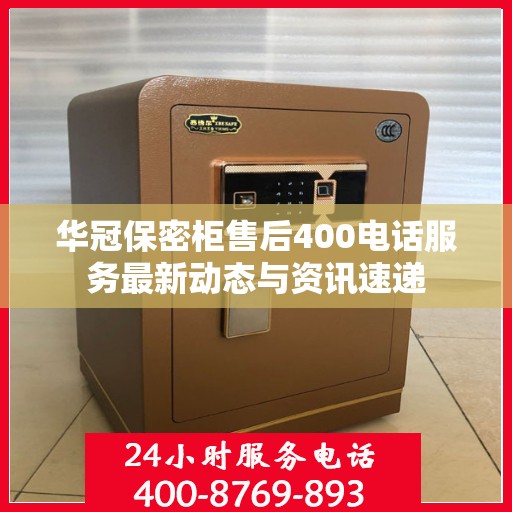 华冠保密柜售后400电话服务最新动态与资讯速递