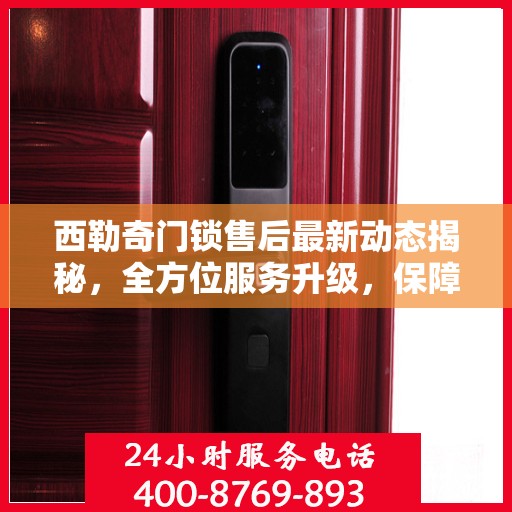 西勒奇门锁售后最新动态揭秘，全方位服务升级，保障用户安全权益