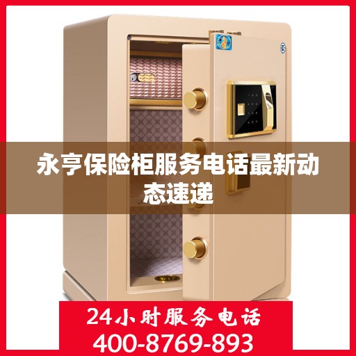 永亨保险柜服务电话最新动态速递
