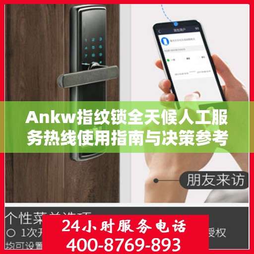 Ankw指纹锁全天候人工服务热线使用指南与决策参考