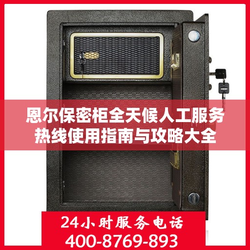 恩尔保密柜全天候人工服务热线使用指南与攻略大全