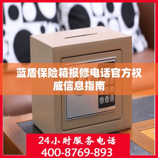 蓝盾保险箱报修电话官方权威信息指南