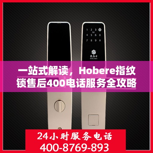 一站式解读，Hobere指纹锁售后400电话服务全攻略