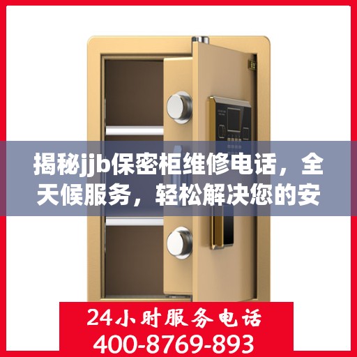 揭秘jjb保密柜维修电话，全天候服务，轻松解决您的安全存储问题