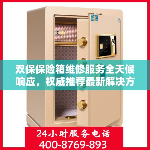 双保保险箱维修服务全天候响应，权威推荐最新解决方案