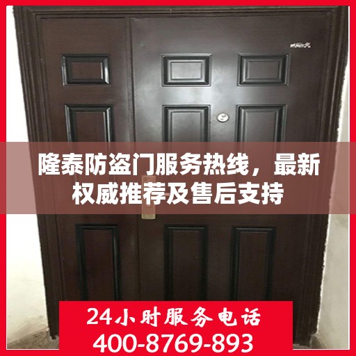 隆泰防盗门服务热线，最新权威推荐及售后支持