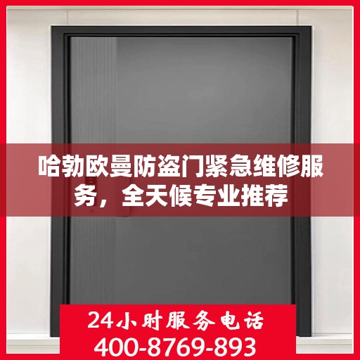 哈勃欧曼防盗门紧急维修服务，全天候专业推荐