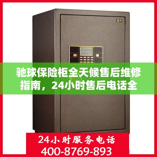 驰球保险柜全天候售后维修指南，24小时售后电话全解析