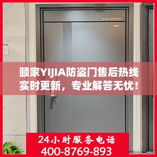 颐家YIJIA防盗门售后热线实时更新，专业解答无忧！