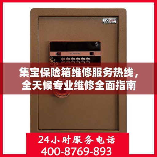 集宝保险箱维修服务热线，全天候专业维修全面指南