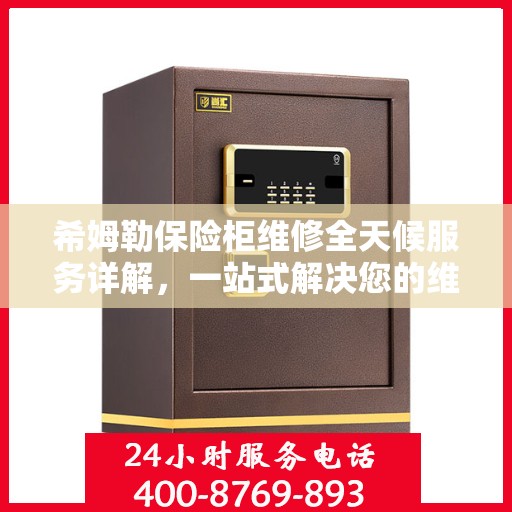 希姆勒保险柜维修全天候服务详解，一站式解决您的维修难题