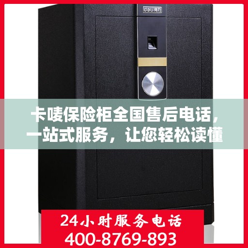 卡唛保险柜全国售后电话，一站式服务，让您轻松读懂售后流程！