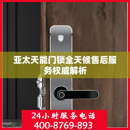 亚太天能门锁全天候售后服务权威解析