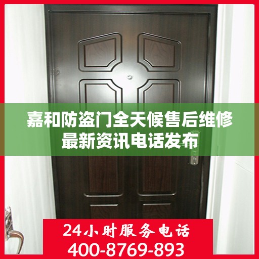 嘉和防盗门全天候售后维修最新资讯电话发布