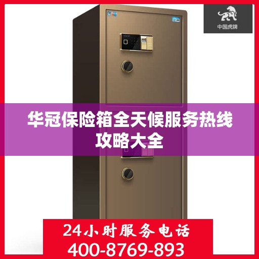 华冠保险箱全天候服务热线攻略大全