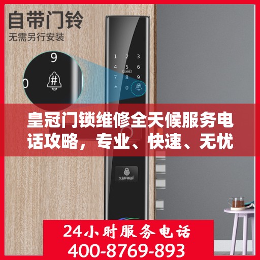 皇冠门锁维修全天候服务电话攻略，专业、快速、无忧解决您的门锁问题