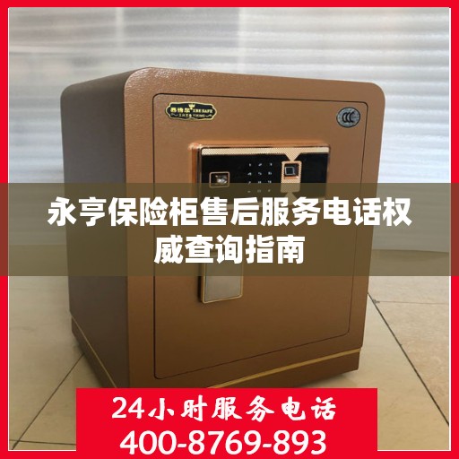 永亨保险柜售后服务电话权威查询指南