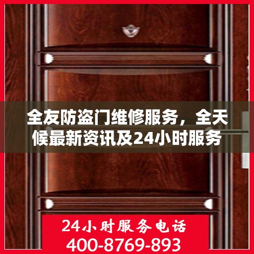 全友防盗门维修服务，全天候最新资讯及24小时服务电话通知